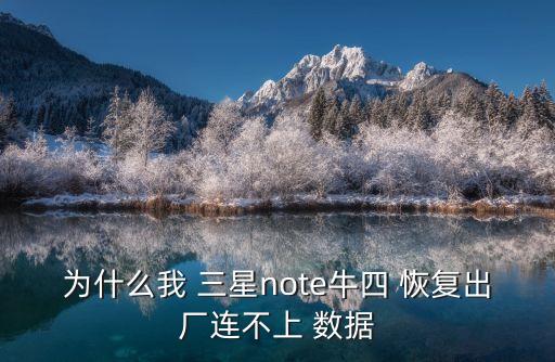 為什么我 三星note牛四 恢復(fù)出廠連不上 數(shù)據(jù)