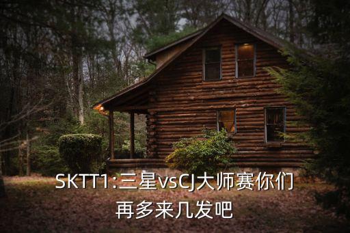 SKTT1:三星vsCJ大師賽你們再多來幾發(fā)吧