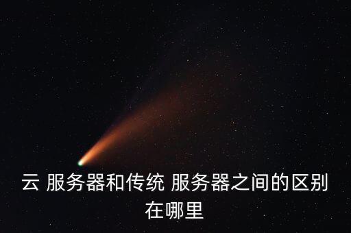 云 服務(wù)器和傳統(tǒng) 服務(wù)器之間的區(qū)別在哪里