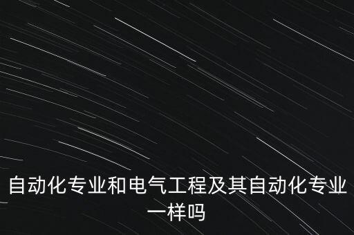 自動化與電氣工程類,電氣工程及其自動化專業(yè)的區(qū)別在哪里?