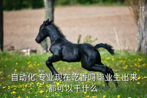 自動化專業(yè)熱不熱門呀,南昌大學自動化專業(yè)熱門嗎
