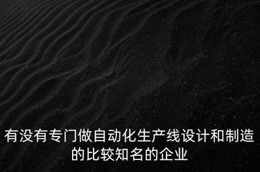 有沒有專門做自動化生產(chǎn)線設(shè)計和制造的比較知名的企業(yè)