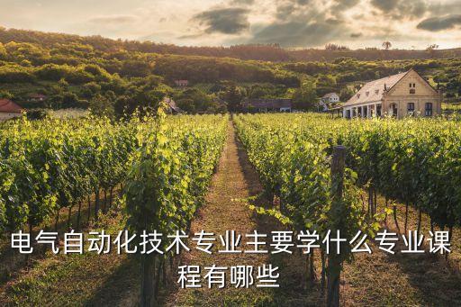 電氣自動(dòng)化技術(shù)專(zhuān)業(yè)主要學(xué)什么專(zhuān)業(yè)課程有哪些