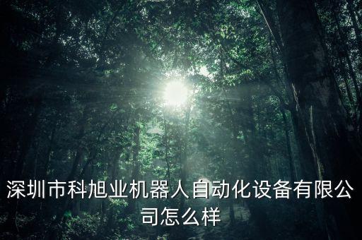 深圳市科旭業(yè)機器人自動化設(shè)備有限公司怎么樣