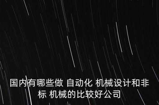 國內(nèi)有哪些做 自動化 機械設計和非標 機械的比較好公司