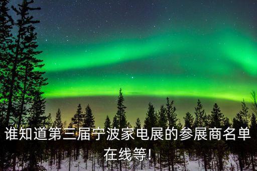 誰知道第三屆寧波家電展的參展商名單在線等!