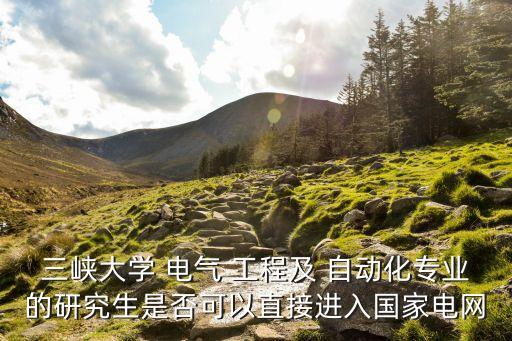 三峽大學(xué) 電氣 工程及 自動(dòng)化專業(yè)的研究生是否可以直接進(jìn)入國(guó)家電網(wǎng)