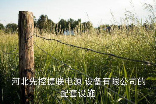  河北先控捷聯(lián)電源 設(shè)備有限公司的配套設(shè)施