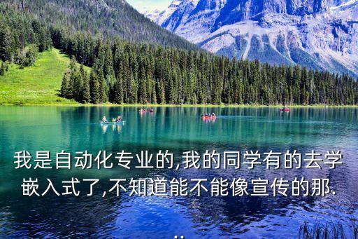 我是自動化專業(yè)的,我的同學有的去學嵌入式了,不知道能不能像宣傳的那...
