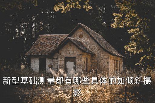新型基礎(chǔ)測(cè)量都有哪些具體的如傾斜攝影