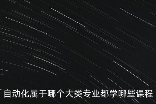 自動化屬于哪個大類專業(yè)都學(xué)哪些課程