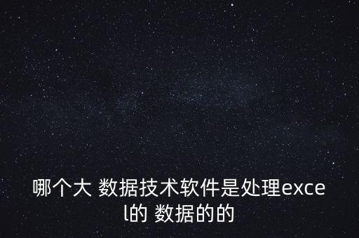 哪個大 數(shù)據(jù)技術(shù)軟件是處理excel的 數(shù)據(jù)的的