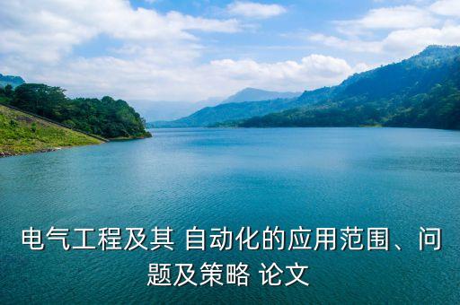電氣工程及其 自動(dòng)化的應(yīng)用范圍、問(wèn)題及策略 論文