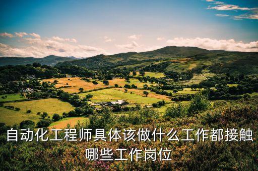 自動化工程師具體該做什么工作都接觸哪些工作崗位