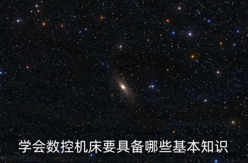 學(xué)會數(shù)控機(jī)床要具備哪些基本知識