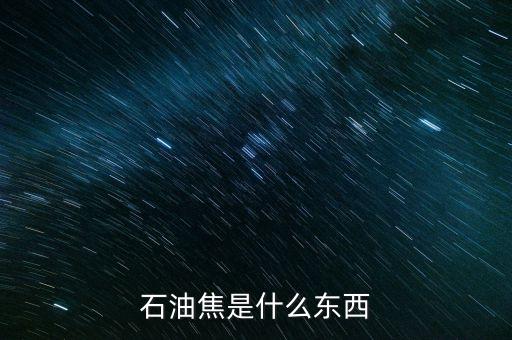 石油焦是什么東西