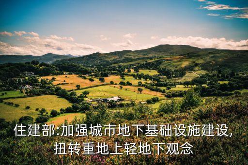 住建部:加強(qiáng)城市地下基礎(chǔ)設(shè)施建設(shè),扭轉(zhuǎn)重地上輕地下觀念