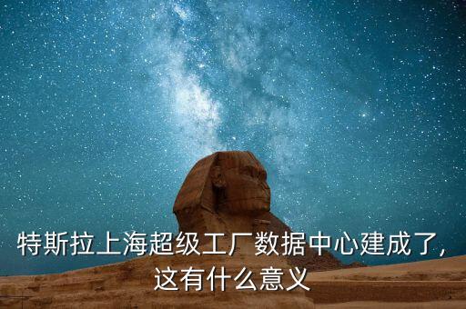 特斯拉上海超級(jí)工廠數(shù)據(jù)中心建成了,這有什么意義