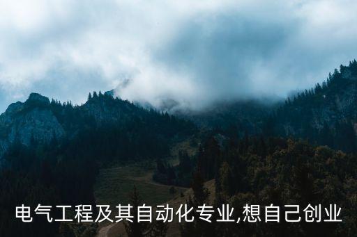 電氣工程及其自動化專業(yè),想自己創(chuàng)業(yè)