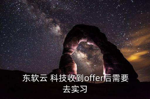  東軟云 科技收到offer后需要去實(shí)習(xí)