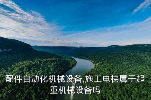 電梯配件自動化機械設備,施工電梯屬于起重機械設備嗎