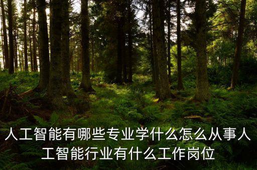 人工智能有哪些專業(yè)學(xué)什么怎么從事人工智能行業(yè)有什么工作崗位