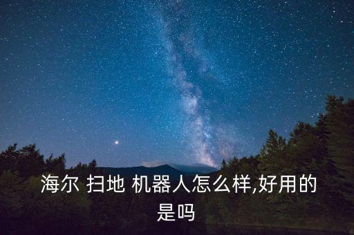  海爾 掃地 機(jī)器人怎么樣,好用的是嗎
