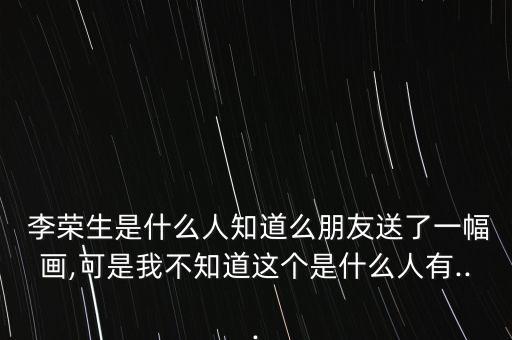 李榮生,李阜生的畫值錢嗎?已有47萬用戶采納