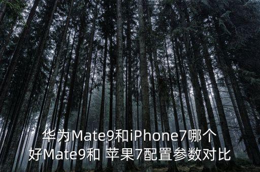 華為Mate9和iPhone7哪個好Mate9和 蘋果7配置參數(shù)對比