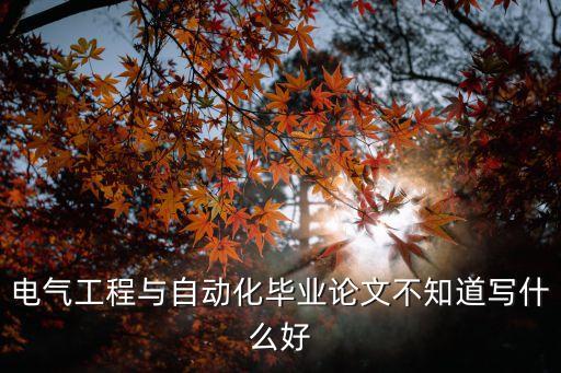 電氣工程與自動化畢業(yè)論文不知道寫什么好