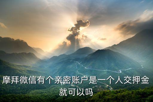 摩拜微信有個(gè)親密賬戶是一個(gè)人交押金就可以嗎