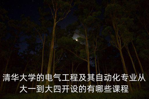 清華大學(xué)的電氣工程及其自動(dòng)化專(zhuān)業(yè)從大一到大四開(kāi)設(shè)的有哪些課程