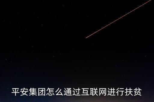 平安集團怎么通過互聯(lián)網(wǎng)進行扶貧