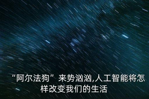 “阿爾法狗”來(lái)勢(shì)洶洶,人工智能將怎樣改變我們的生活