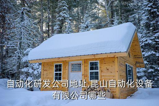 蔡甸自動化研發(fā)公司地址,昆山自動化設備有限公司哪些?