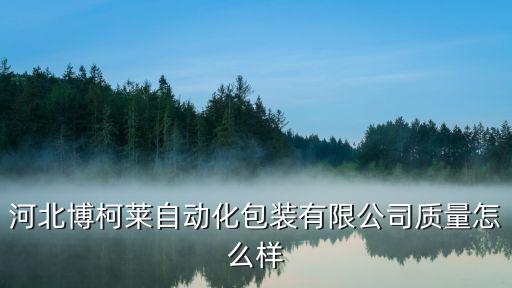 河北博柯萊自動化包裝有限公司質(zhì)量怎么樣