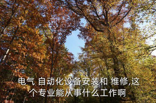  電氣 自動(dòng)化設(shè)備安裝和 維修,這個(gè)專業(yè)能從事什么工作啊