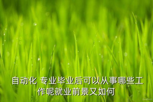 自動(dòng)化專(zhuān)業(yè)未來(lái)做什么,電氣工程及其自動(dòng)化未來(lái)做什么