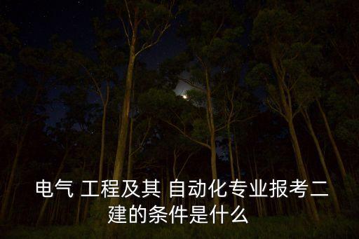  電氣 工程及其 自動(dòng)化專業(yè)報(bào)考二建的條件是什么