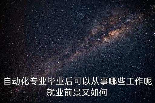 自動(dòng)化專業(yè)畢業(yè)后可以從事哪些工作呢就業(yè)前景又如何