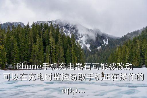 iPhone手機(jī)充電器有可能被改動可以在充電時監(jiān)控竊取手機(jī)正在操作的app...