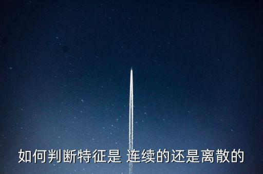 如何判斷特征是 連續(xù)的還是離散的