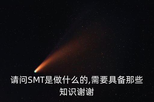 請問SMT是做什么的,需要具備那些知識謝謝