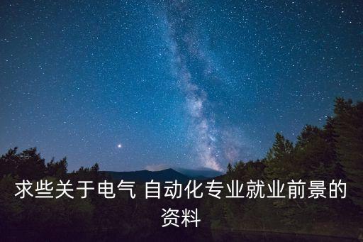 求些關(guān)于電氣 自動化專業(yè)就業(yè)前景的資料
