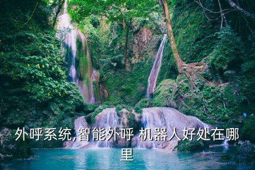 外呼系統(tǒng),智能外呼 機(jī)器人好處在哪里