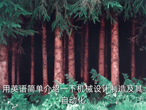 用英語簡(jiǎn)單介紹一下機(jī)械設(shè)計(jì)制造及其自動(dòng)化