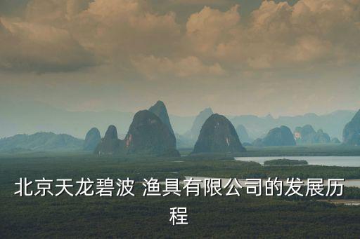 北京天龍碧波 漁具有限公司的發(fā)展歷程