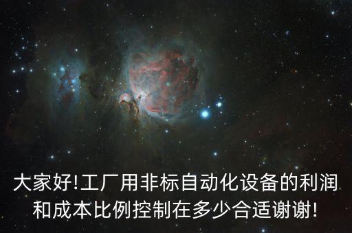 大家好!工廠用非標(biāo)自動(dòng)化設(shè)備的利潤(rùn)和成本比例控制在多少合適謝謝!