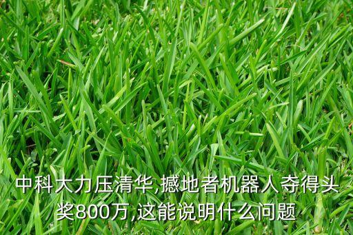 中科大力壓清華,撼地者機器人奪得頭獎800萬,這能說明什么問題