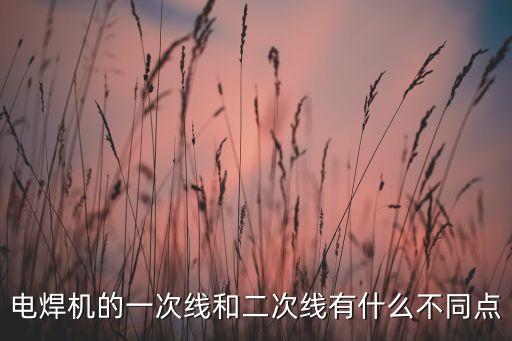 電焊機的一次線和二次線有什么不同點
